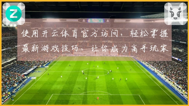 使用开云体育官方访问，轻松掌握最新游戏技巧，让你成为高手玩家！