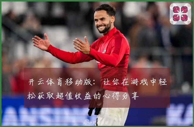 开云体育移动版：让你在游戏中轻松获取超值收益的心得分享