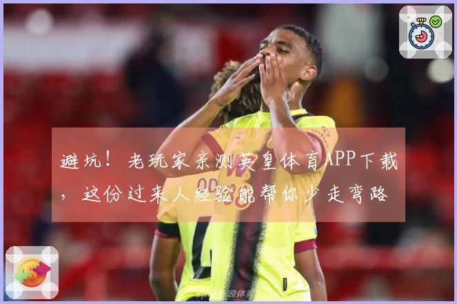 避坑！老玩家亲测英皇体育APP下载，这份过来人经验能帮你少走弯路