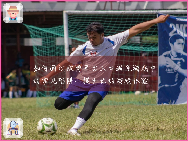 如何通过欧博平台入口避免游戏中的常见陷阱，提升你的游戏体验