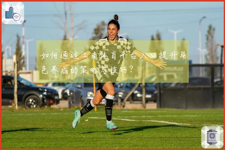 如何通过江南体育平台入口提升角色养成的策略与技巧？