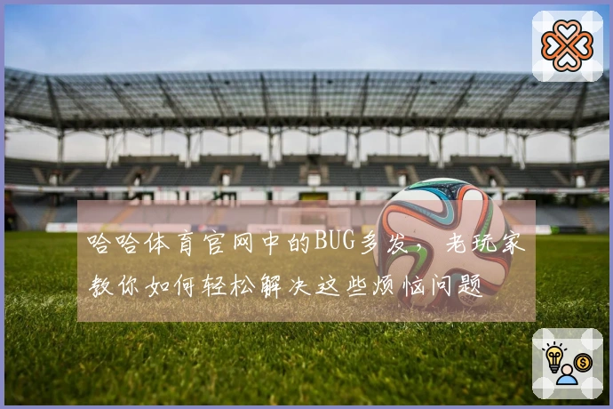 哈哈体育官网中的BUG多发，老玩家教你如何轻松解决这些烦恼问题