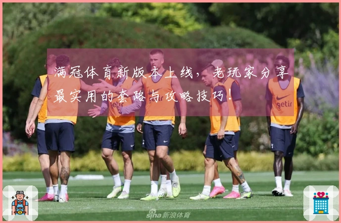 满冠体育新版本上线，老玩家分享最实用的套路与攻略技巧！