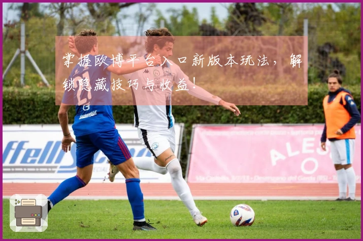 掌握欧博平台入口新版本玩法，解锁隐藏技巧与收益！