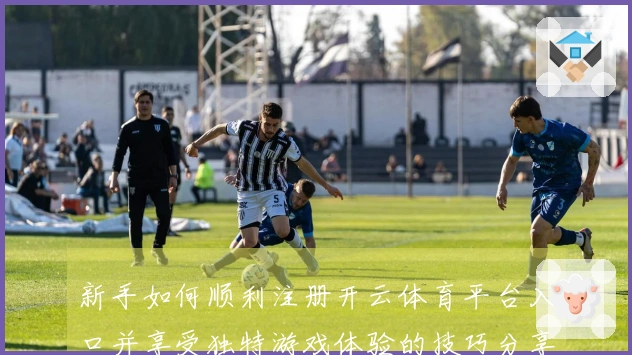 新手如何顺利注册开云体育平台入口并享受独特游戏体验的技巧分享