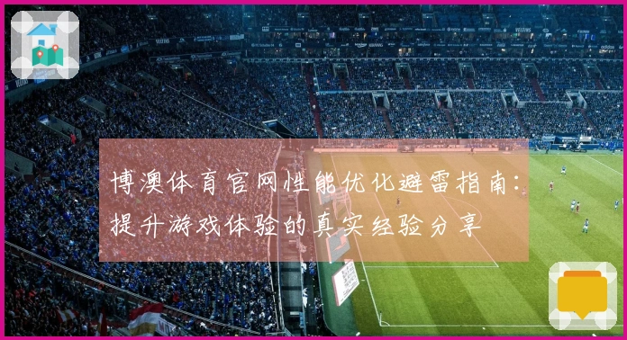 博澳体育官网性能优化避雷指南：提升游戏体验的真实经验分享
