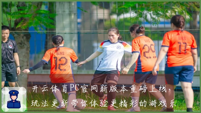 开云体育PC官网新版本重磅上线，玩法更新带你体验更精彩的游戏乐趣！