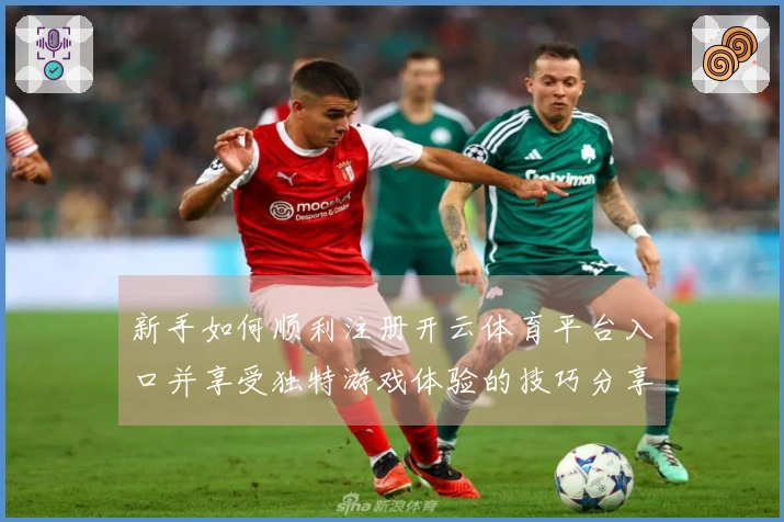 新手如何顺利注册开云体育平台入口并享受独特游戏体验的技巧分享