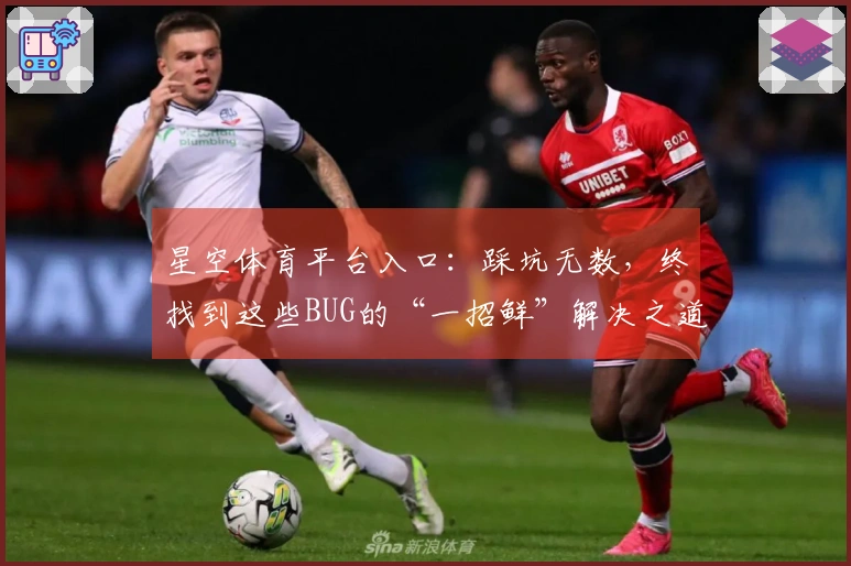 星空体育平台入口：踩坑无数，终找到这些BUG的“一招鲜”解决之道