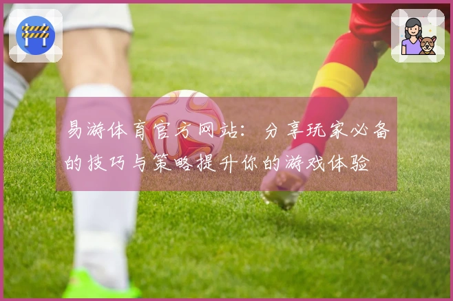 易游体育官方网站：分享玩家必备的技巧与策略提升你的游戏体验
