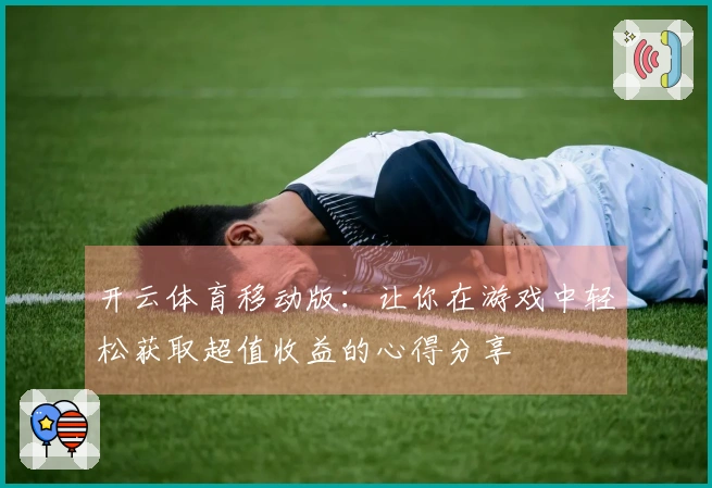 开云体育移动版：让你在游戏中轻松获取超值收益的心得分享