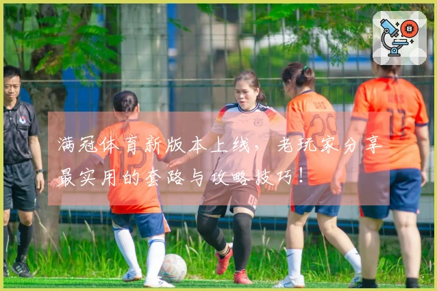 满冠体育新版本上线，老玩家分享最实用的套路与攻略技巧！